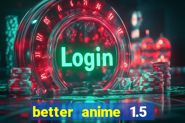 better anime 1.5 apk download